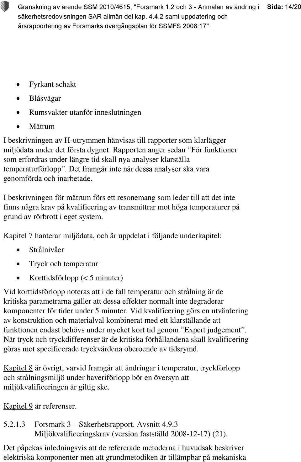 I beskrivningen för mätrum förs ett resonemang som leder till att det inte finns några krav på kvalificering av transmittrar mot höga temperaturer på grund av rörbrott i eget system.