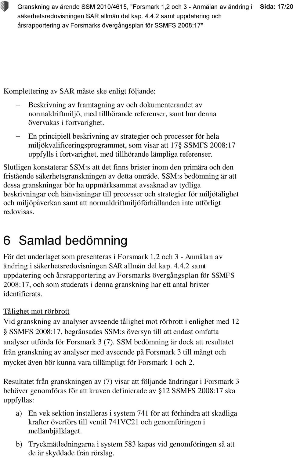 Slutligen konstaterar SSM:s att det finns brister inom den primära och den fristående säkerhetsgranskningen av detta område.