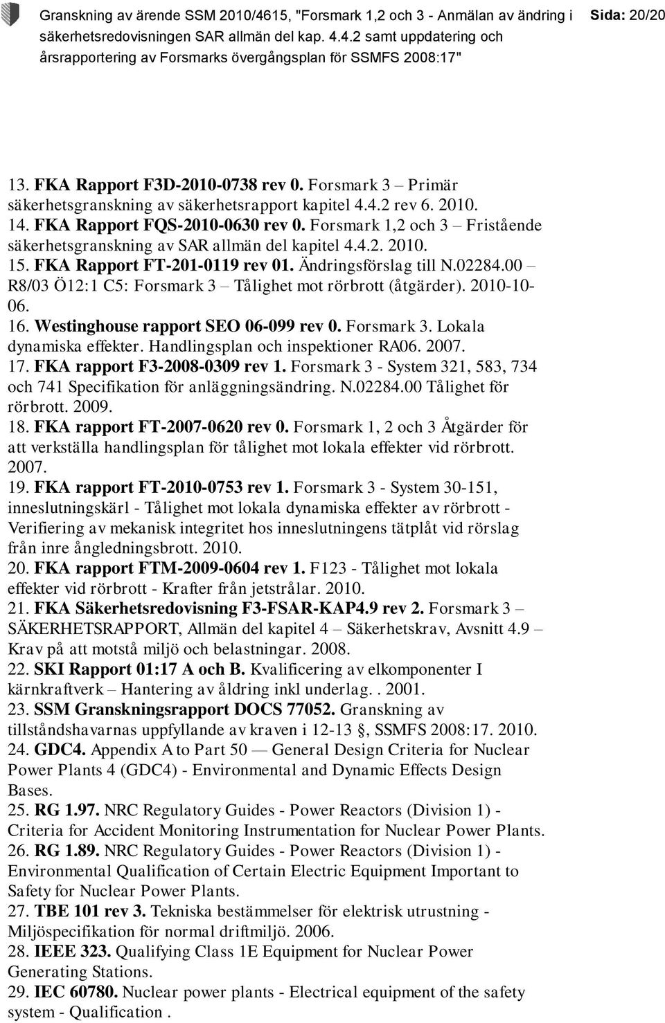 00 R8/03 Ö12:1 C5: Forsmark 3 Tålighet mot rörbrott (åtgärder). 2010-10- 06. 16. Westinghouse rapport SEO 06-099 rev 0. Forsmark 3. Lokala dynamiska effekter. Handlingsplan och inspektioner RA06.