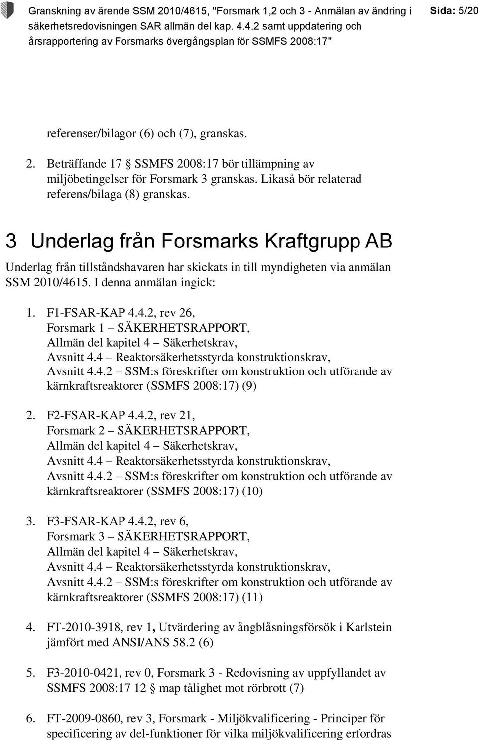 15. I denna anmälan ingick: 1. F1-FSAR-KAP 4.4.2, rev 26, Forsmark 1 SÄKERHETSRAPPORT, Allmän del kapitel 4 Säkerhetskrav, Avsnitt 4.4 Reaktorsäkerhetsstyrda konstruktionskrav, Avsnitt 4.4.2 SSM:s föreskrifter om konstruktion och utförande av kärnkraftsreaktorer (SSMFS 2008:17) (9) 2.