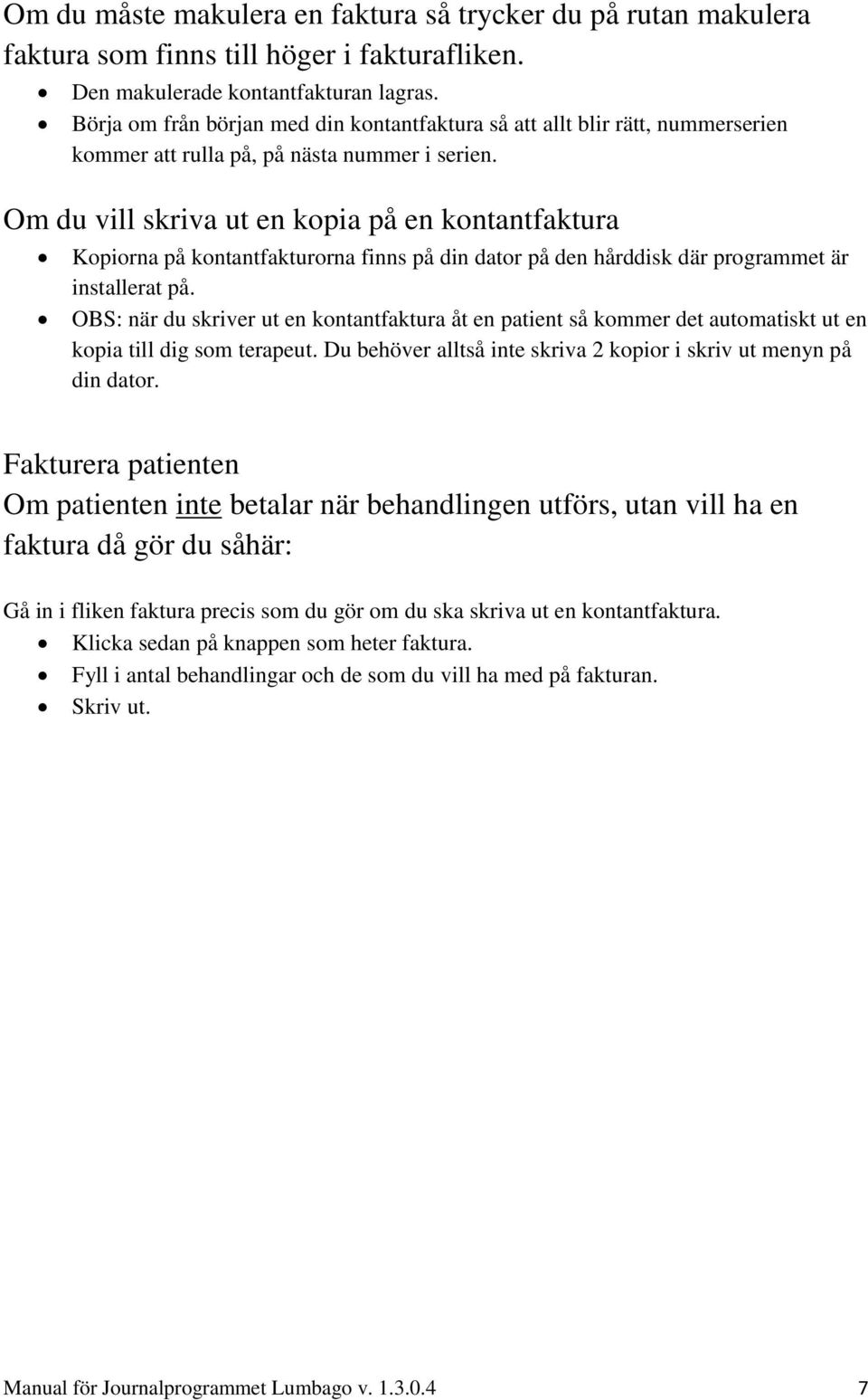 Om du vill skriva ut en kopia på en kontantfaktura Kopiorna på kontantfakturorna finns på din dator på den hårddisk där programmet är installerat på.