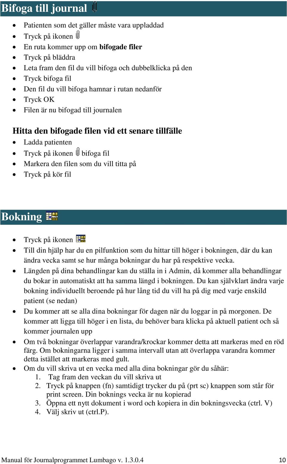 Markera den filen som du vill titta på Tryck på kör fil Bokning Tryck på ikonen Till din hjälp har du en pilfunktion som du hittar till höger i bokningen, där du kan ändra vecka samt se hur många