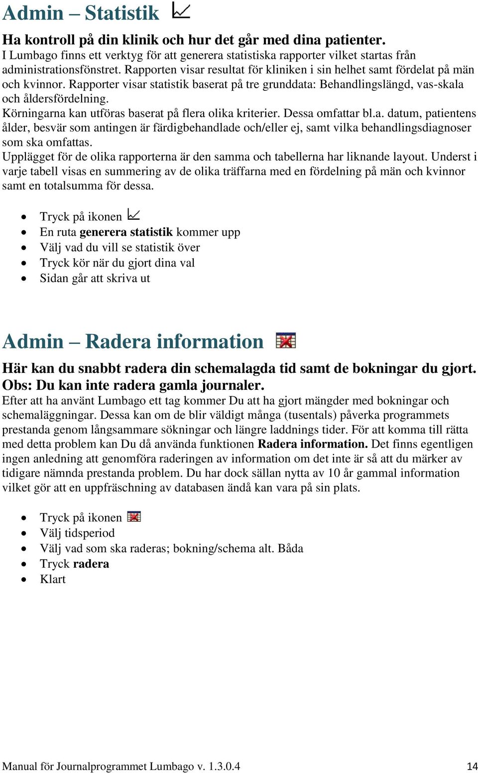 Körningarna kan utföras baserat på flera olika kriterier. Dessa omfattar bl.a. datum, patientens ålder, besvär som antingen är färdigbehandlade och/eller ej, samt vilka behandlingsdiagnoser som ska omfattas.