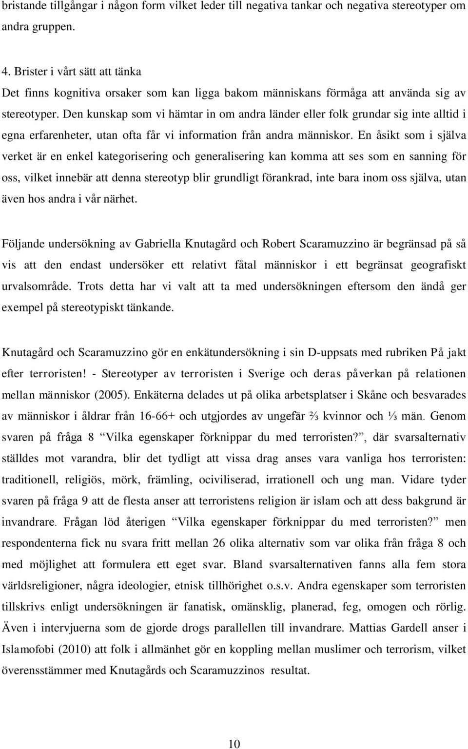 Den kunskap som vi hämtar in om andra länder eller folk grundar sig inte alltid i egna erfarenheter, utan ofta får vi information från andra människor.