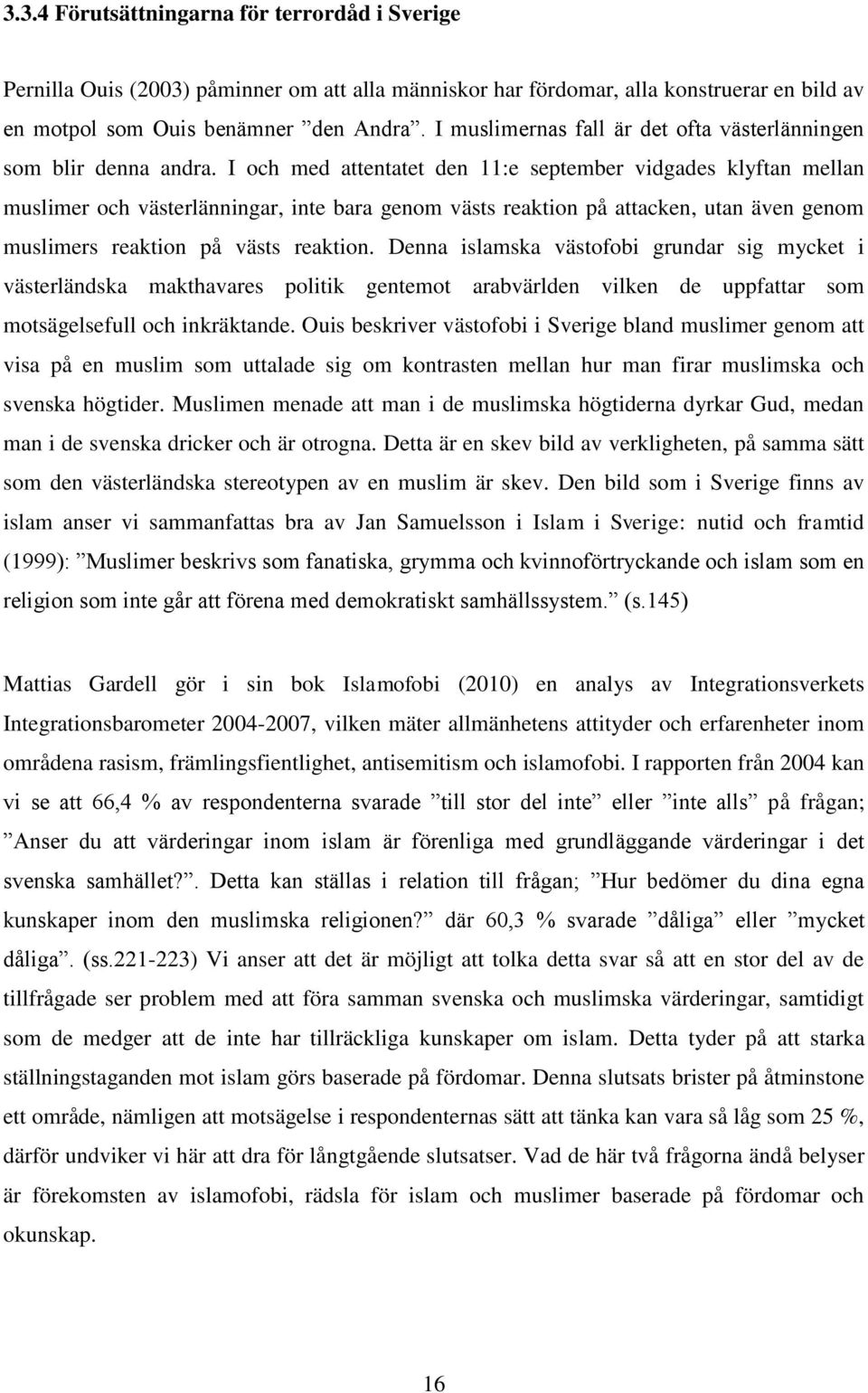 I och med attentatet den 11:e september vidgades klyftan mellan muslimer och västerlänningar, inte bara genom västs reaktion på attacken, utan även genom muslimers reaktion på västs reaktion.