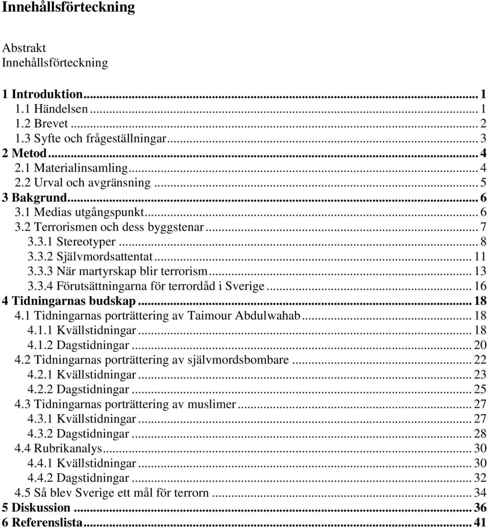 .. 16 4 Tidningarnas budskap... 18 4.1 Tidningarnas porträttering av Taimour Abdulwahab... 18 4.1.1 Kvällstidningar... 18 4.1.2 Dagstidningar... 20 4.2 Tidningarnas porträttering av självmordsbombare.