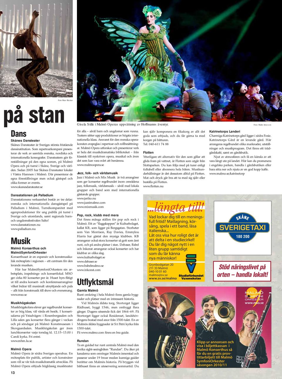 Dansteatern gör föreställningar på den egna scenen, på Malmö Opera och på turné i Skåne, Sverige och världen. Sedan 2005 har Skånes Dansteater lokaler i Västra Hamnen i Malmö.