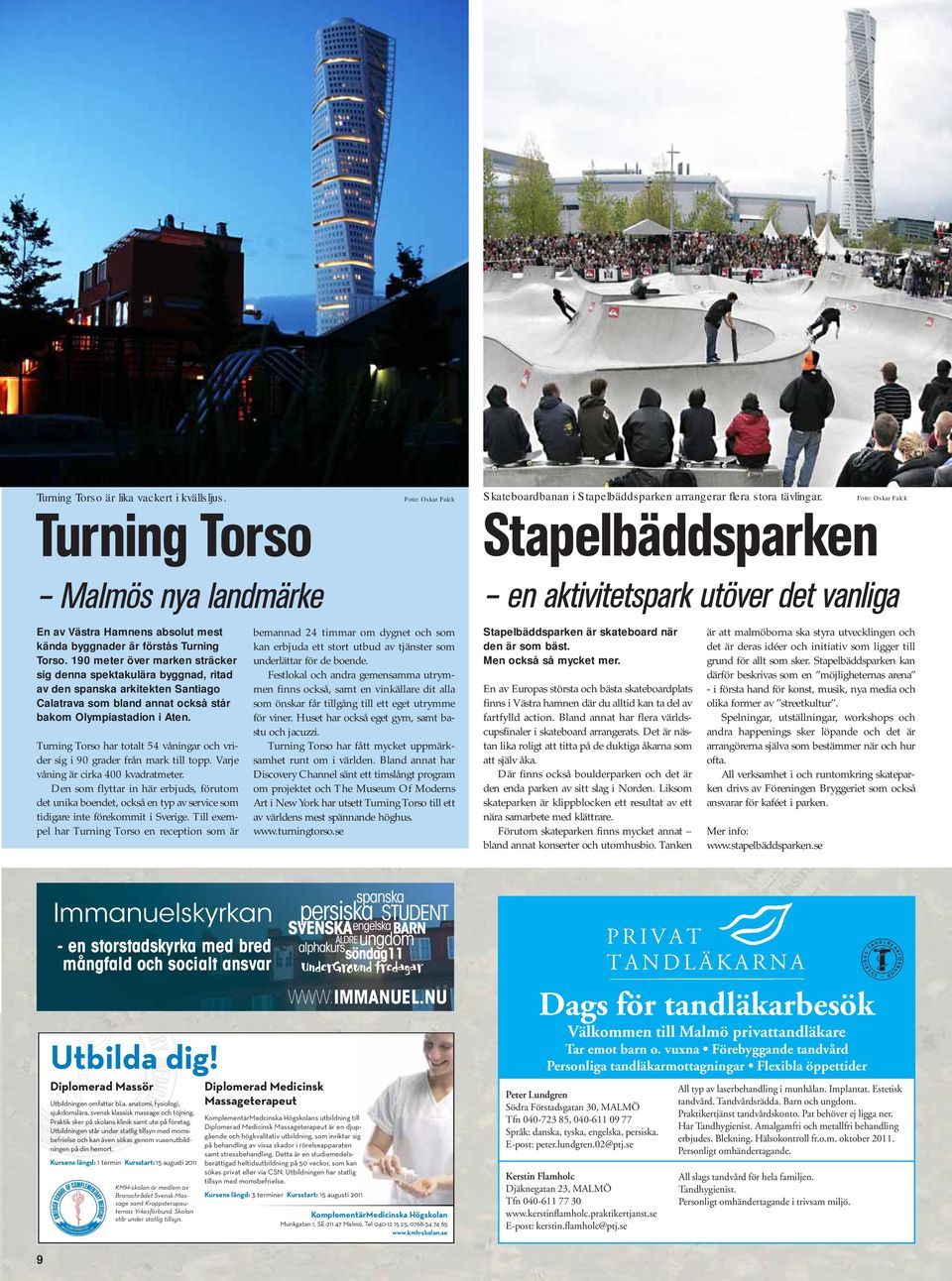 Turning Torso har totalt 54 våningar och vrider sig i 90 grader från mark till topp. Varje våning är cirka 400 kvadratmeter.