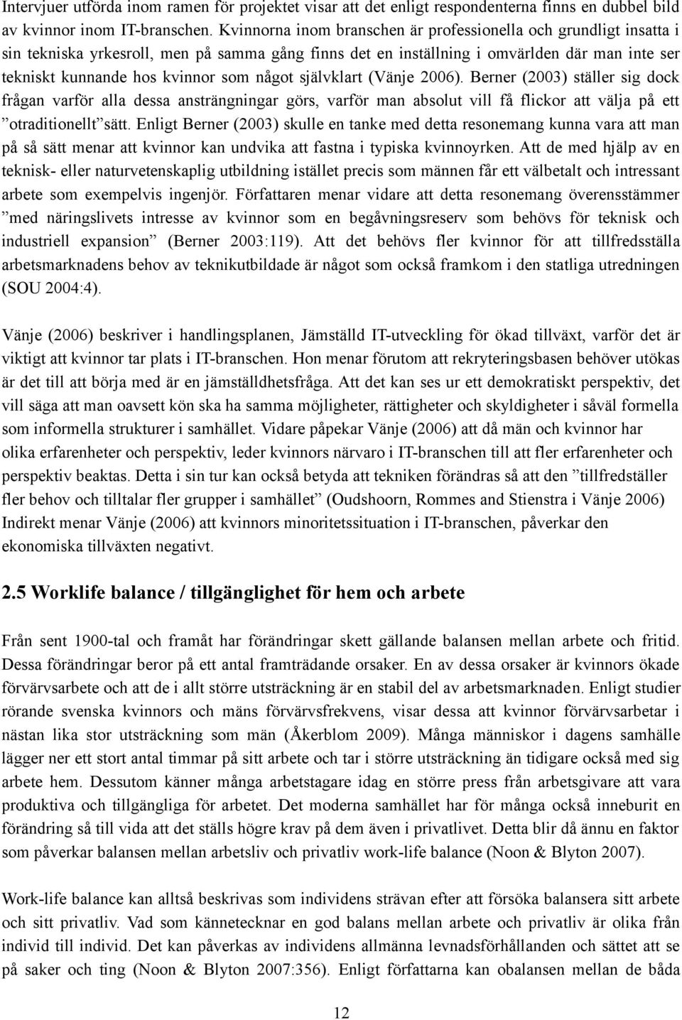 något självklart (Vänje 2006). Berner (2003) ställer sig dock frågan varför alla dessa ansträngningar görs, varför man absolut vill få flickor att välja på ett otraditionellt sätt.