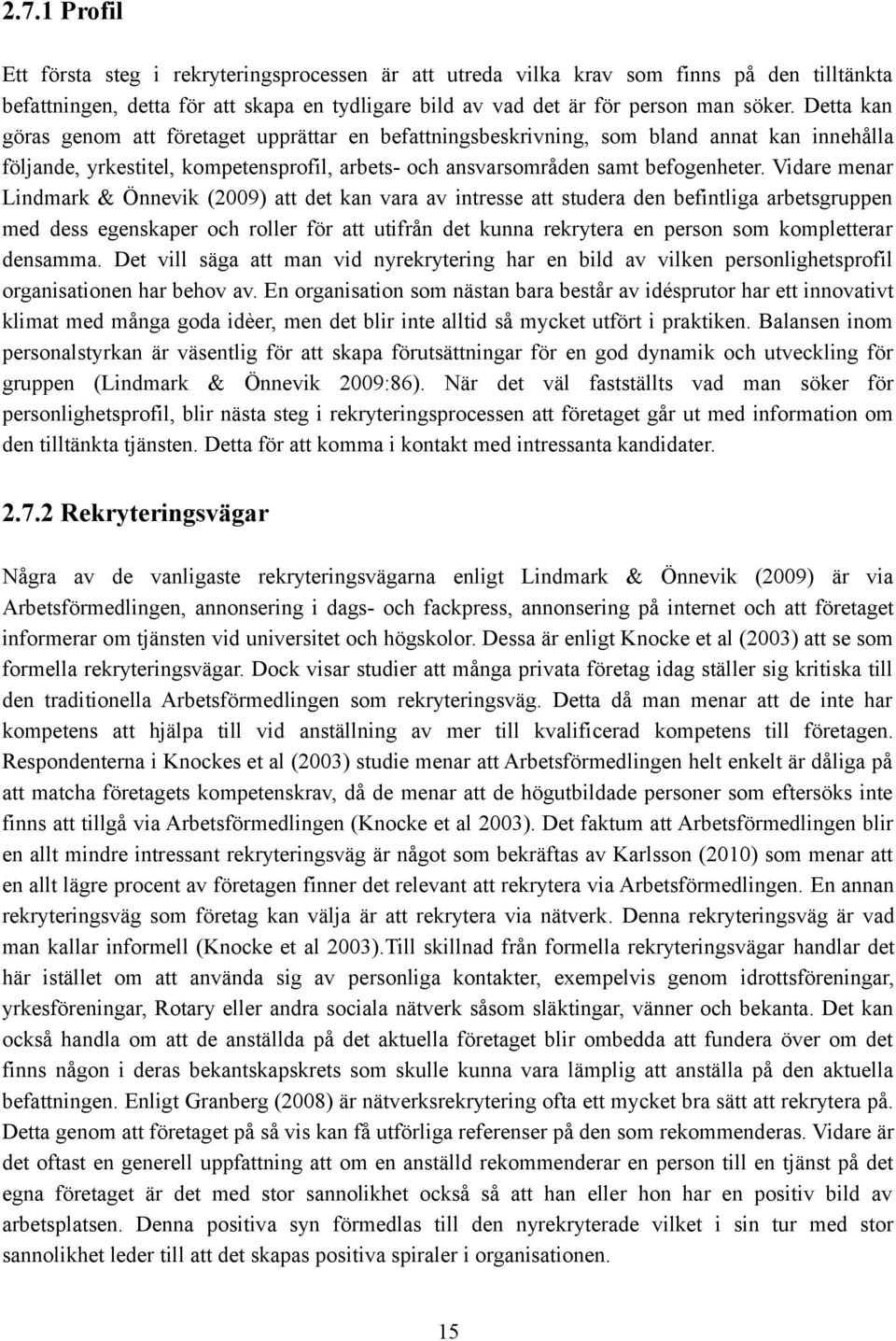 Vidare menar Lindmark & Önnevik (2009) att det kan vara av intresse att studera den befintliga arbetsgruppen med dess egenskaper och roller för att utifrån det kunna rekrytera en person som