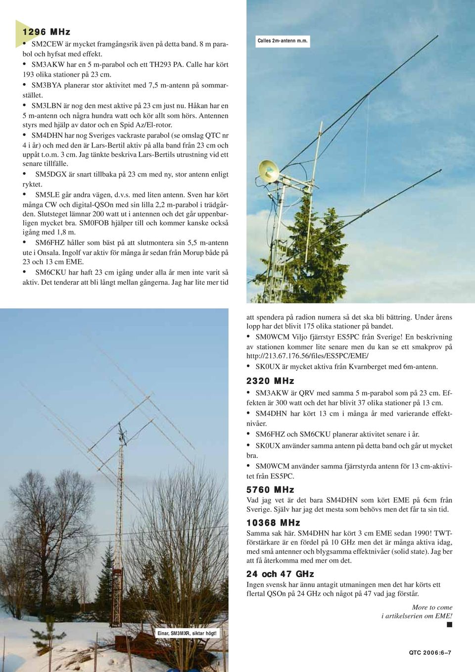 Antennen styrs med hjälp av dator och en Spid Az/El-rotor. SM4DHN har nog Sveriges vackraste parabol (se omslag QTC nr 4 i år) och med den är Lars-Bertil aktiv på alla band från 23 cm och uppåt t.o.m. 3 cm.