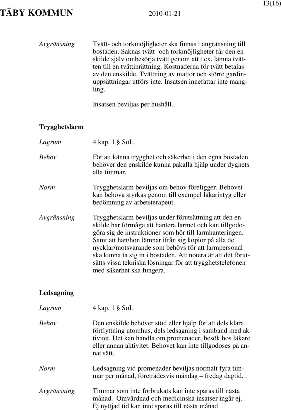 Insatsen beviljas per hushåll.. Trygghetslarm 4 kap. 1 SoL För att känna trygghet och säkerhet i den egna bostaden behöver den enskilde kunna påkalla hjälp under dygnets alla timmar.