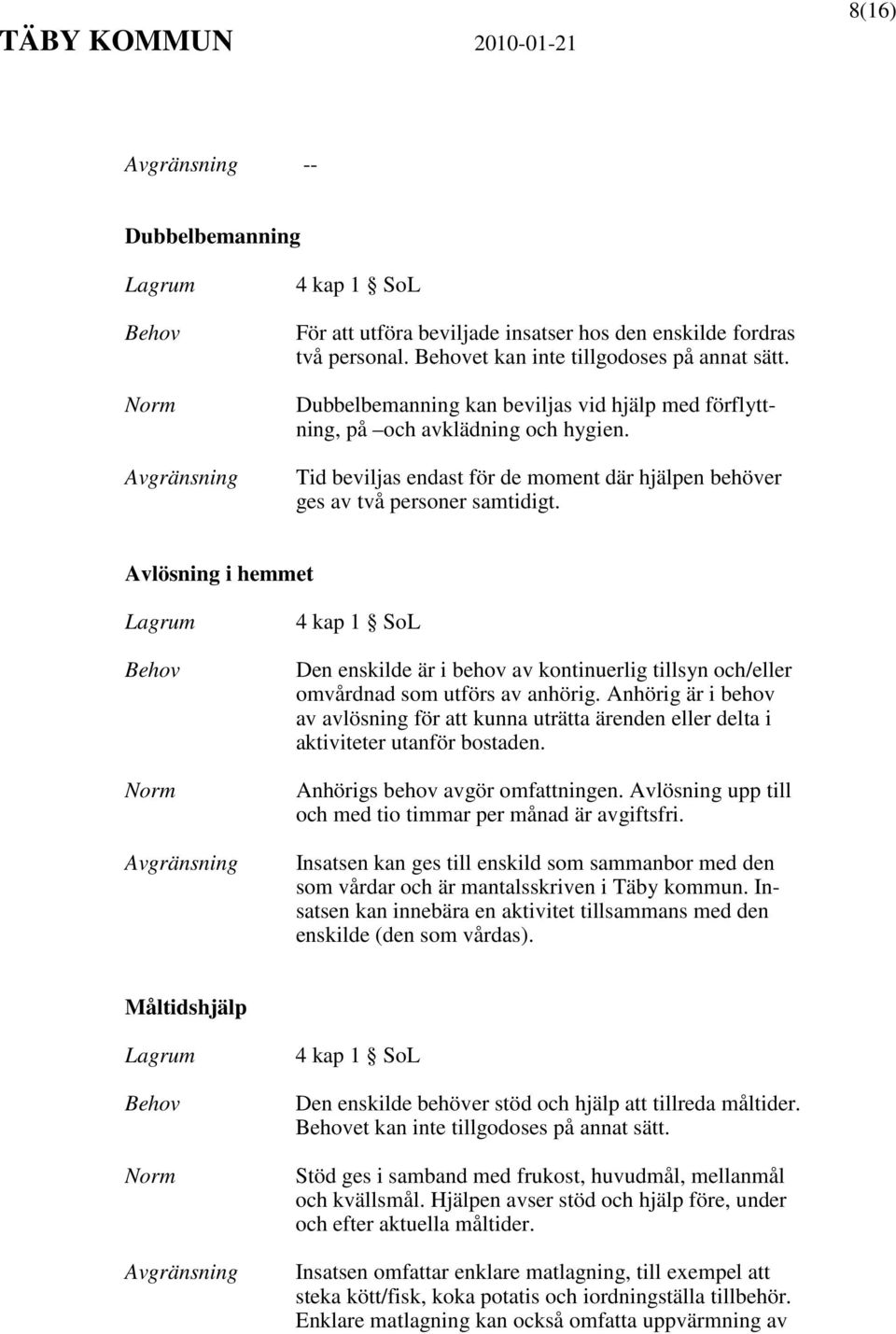 Avlösning i hemmet Den enskilde är i behov av kontinuerlig tillsyn och/eller omvårdnad som utförs av anhörig.