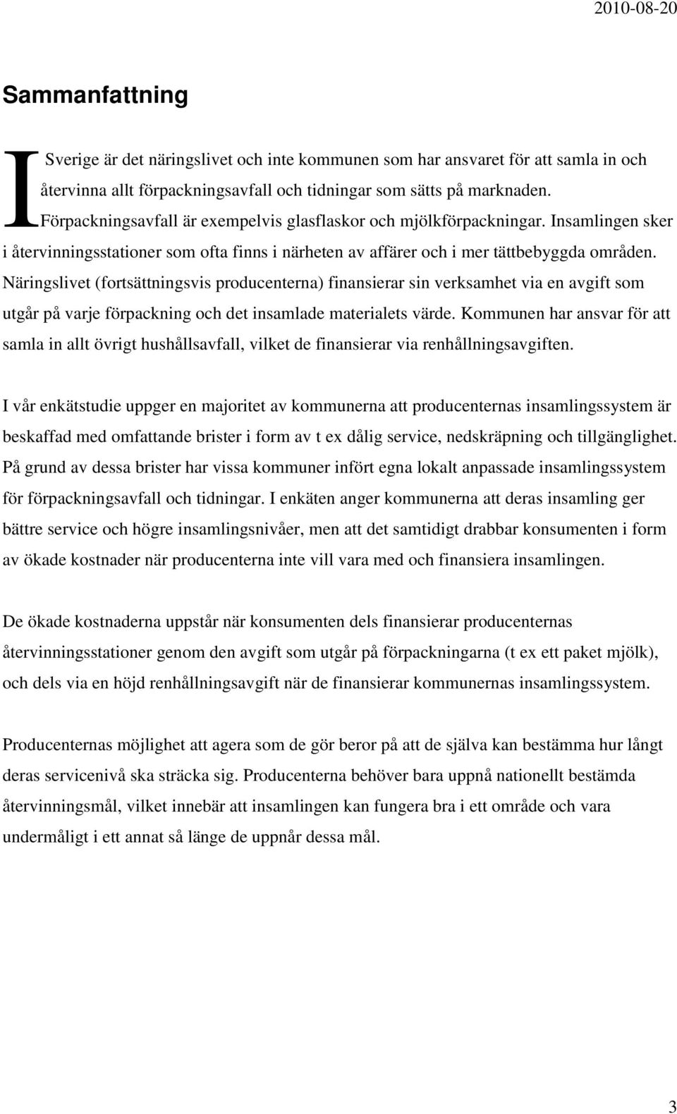 Näringslivet (fortsättningsvis producenterna) finansierar sin verksamhet via en avgift som utgår på varje förpackning och det insamlade materialets värde.
