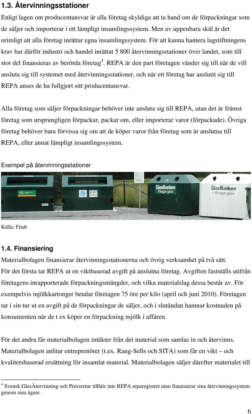 För att kunna hantera lagstiftningens krav har därför industri och handel inrättat 5 800 återvinningsstationer över landet, som till stor del finansieras av berörda företag 4.
