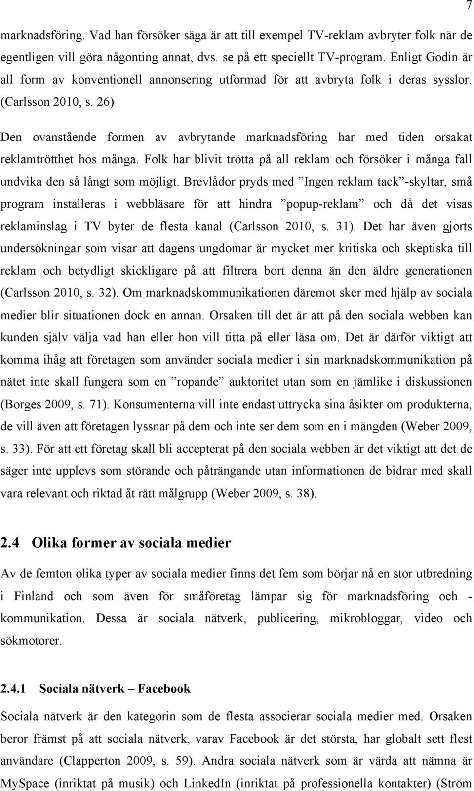 26) Den ovanstående formen av avbrytande marknadsföring har med tiden orsakat reklamtrötthet hos många. Folk har blivit trötta på all reklam och försöker i många fall undvika den så långt som möjligt.