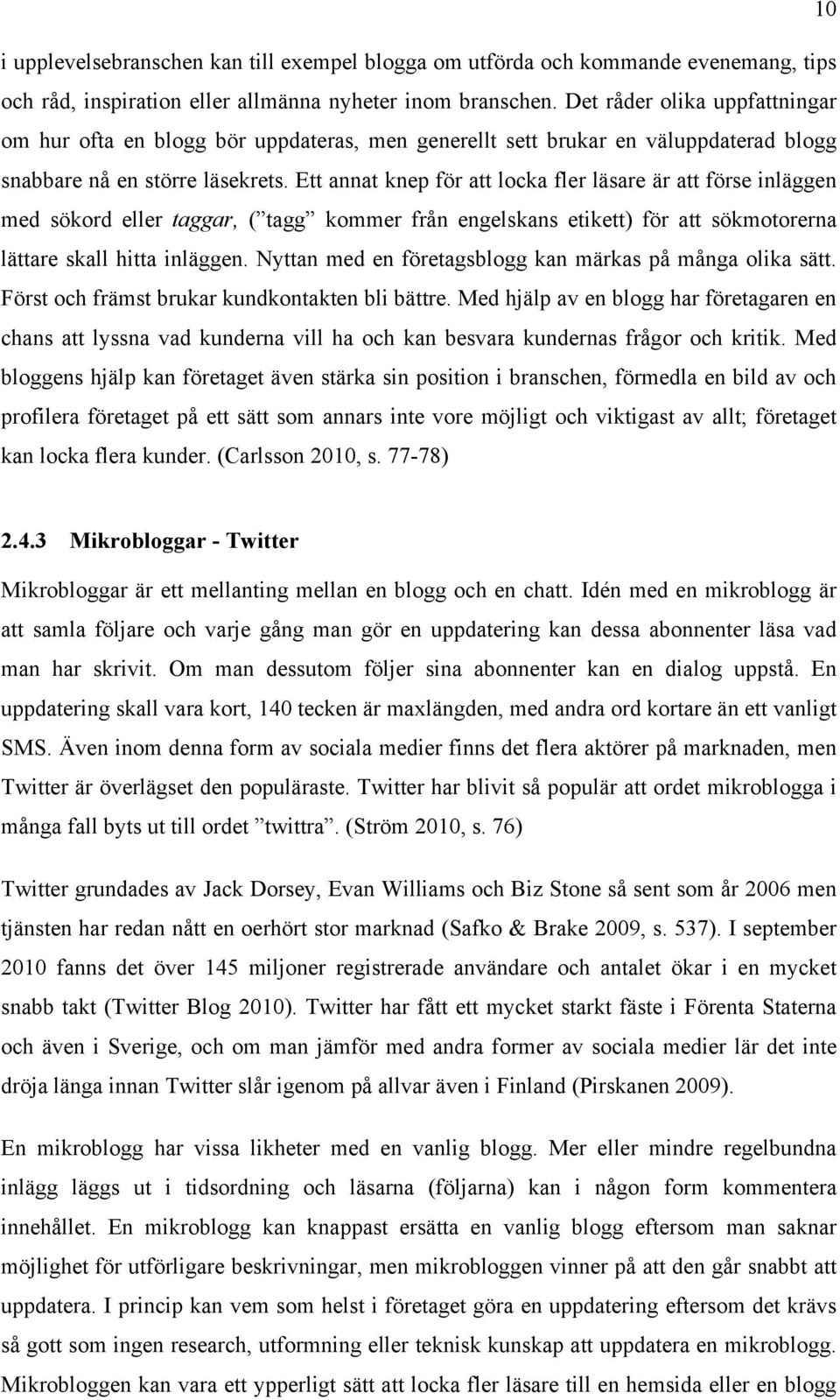 Ett annat knep för att locka fler läsare är att förse inläggen med sökord eller taggar, ( tagg kommer från engelskans etikett) för att sökmotorerna lättare skall hitta inläggen.