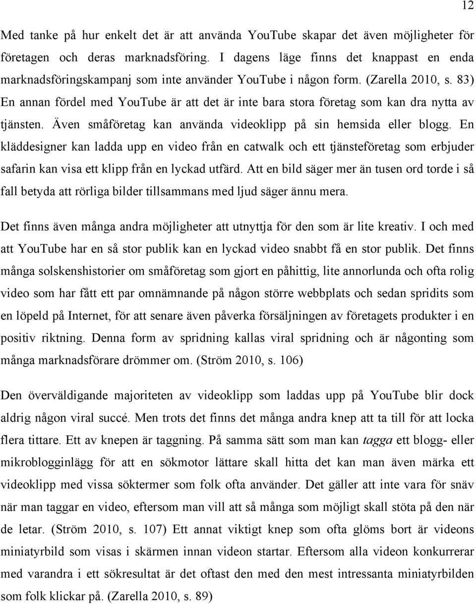 83) En annan fördel med YouTube är att det är inte bara stora företag som kan dra nytta av tjänsten. Även småföretag kan använda videoklipp på sin hemsida eller blogg.