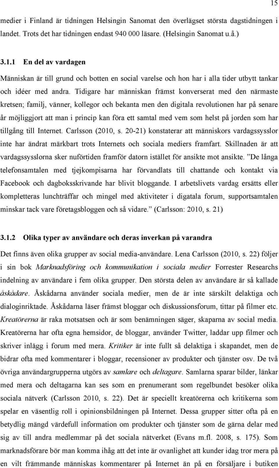 Tidigare har människan främst konverserat med den närmaste kretsen; familj, vänner, kollegor och bekanta men den digitala revolutionen har på senare år möjliggjort att man i princip kan föra ett