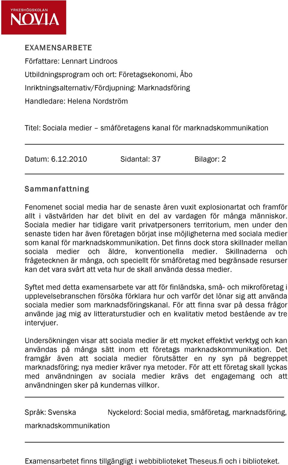 2010 Sidantal: 37 Bilagor: 2 Sammanfattning Fenomenet social media har de senaste åren vuxit explosionartat och framför allt i västvärlden har det blivit en del av vardagen för många människor.