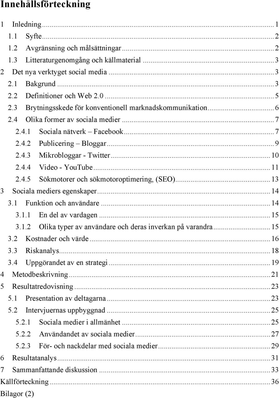 ..10 2.4.4 Video - YouTube...11 2.4.5 Sökmotorer och sökmotoroptimering, (SEO)...13 3 Sociala mediers egenskaper...14 3.1 Funktion och användare...14 3.1.1 En del av vardagen...15 3.1.2 Olika typer av användare och deras inverkan på varandra.