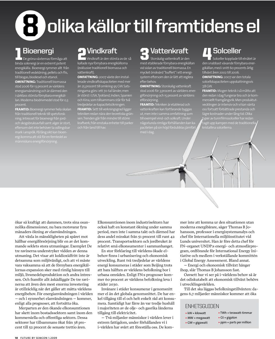 Omfattning: Traditionell biomassa stod 2006 för 13 procent av världens energianvändning och är därmed den i särklass största förnybara energikällan. Moderna biodrivmedel stod för 0,3 procent.