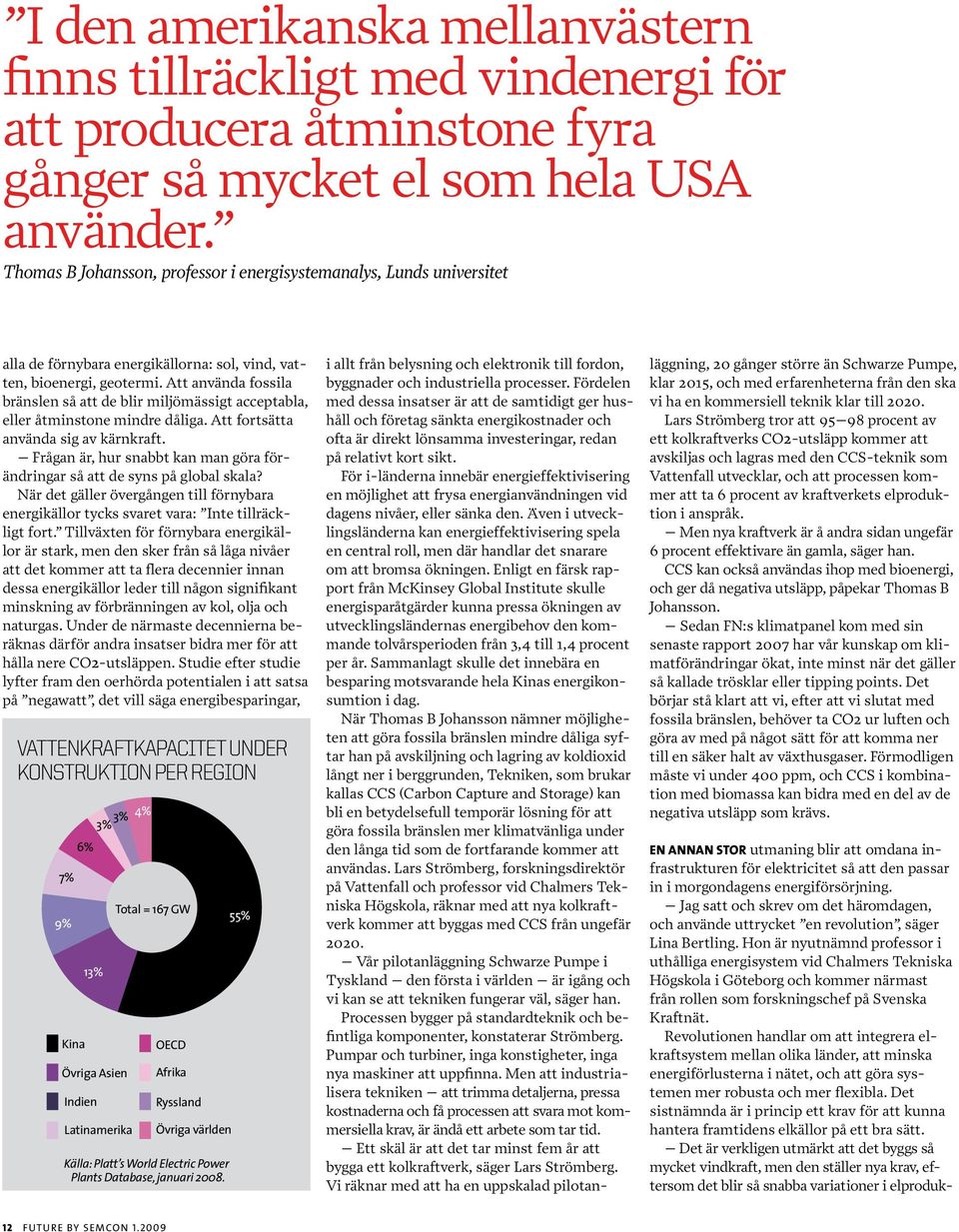 Att använda fossila bränslen så att de blir miljömässigt acceptabla, eller åtminstone mindre dåliga. Att fortsätta använda sig av kärnkraft.