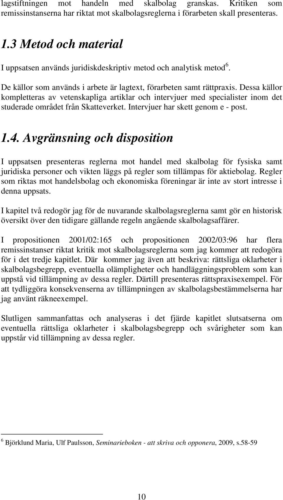 Dessa källor kompletteras av vetenskapliga artiklar och intervjuer med specialister inom det studerade området från Skatteverket. Intervjuer har skett genom e - post. 1.4.