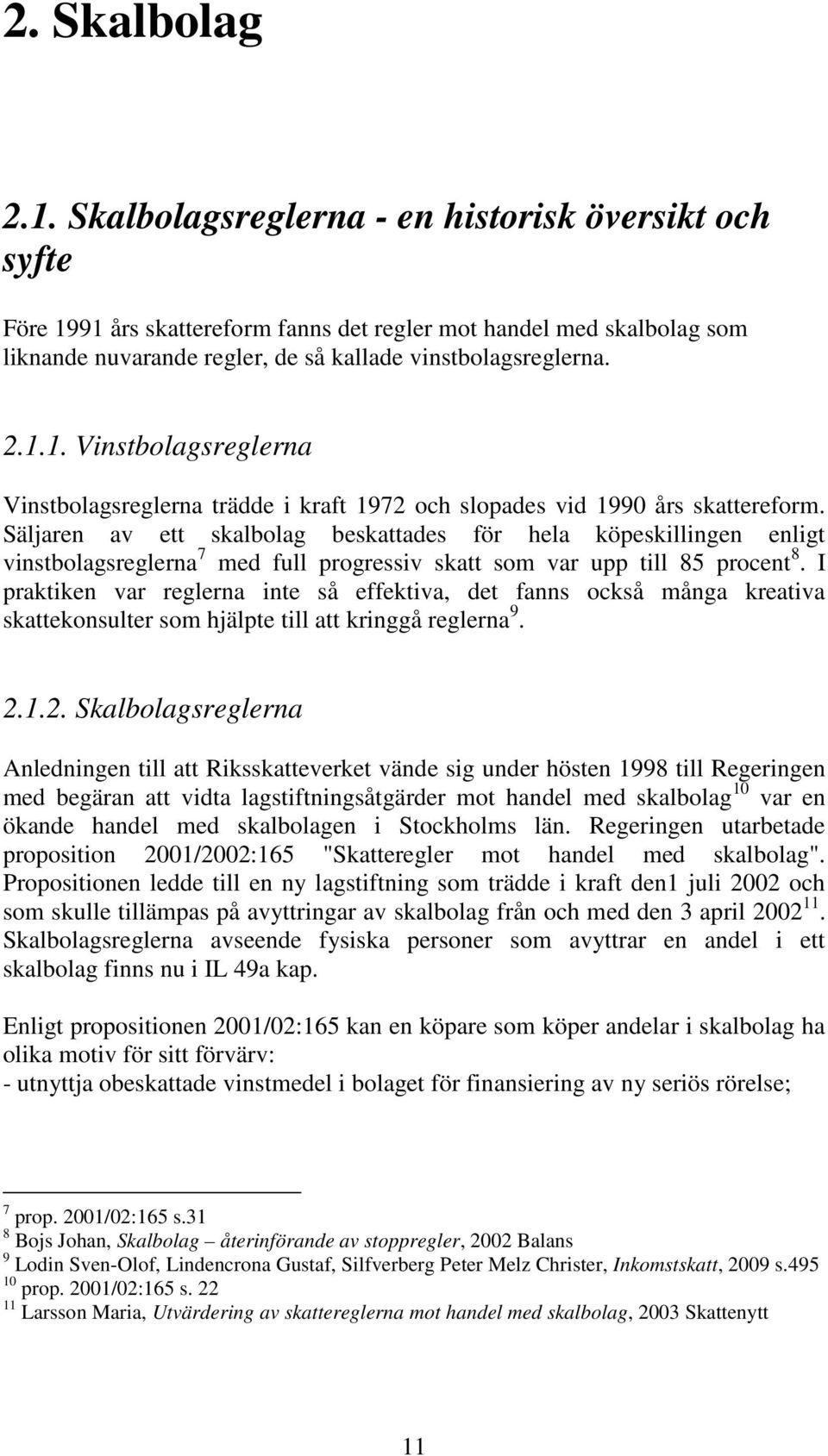 Säljaren av ett skalbolag beskattades för hela köpeskillingen enligt vinstbolagsreglerna 7 med full progressiv skatt som var upp till 85 procent 8.