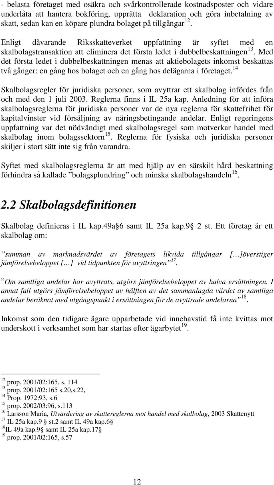 Med det första ledet i dubbelbeskattningen menas att aktiebolagets inkomst beskattas två gånger: en gång hos bolaget och en gång hos delägarna i företaget.