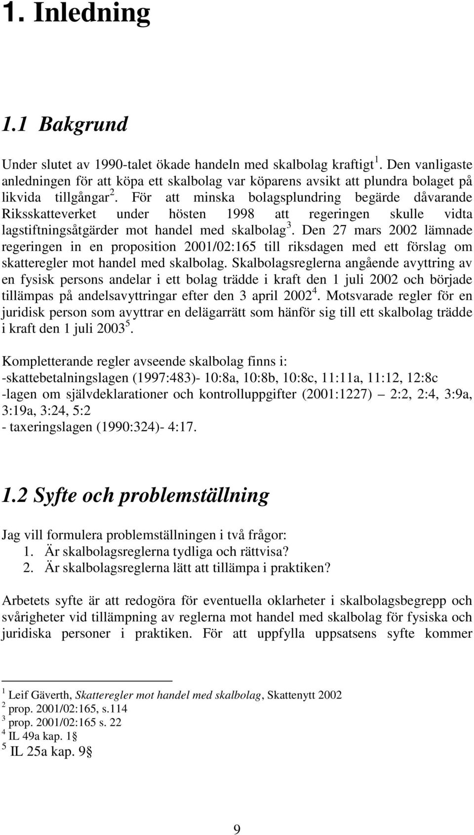 För att minska bolagsplundring begärde dåvarande Riksskatteverket under hösten 1998 att regeringen skulle vidta lagstiftningsåtgärder mot handel med skalbolag 3.