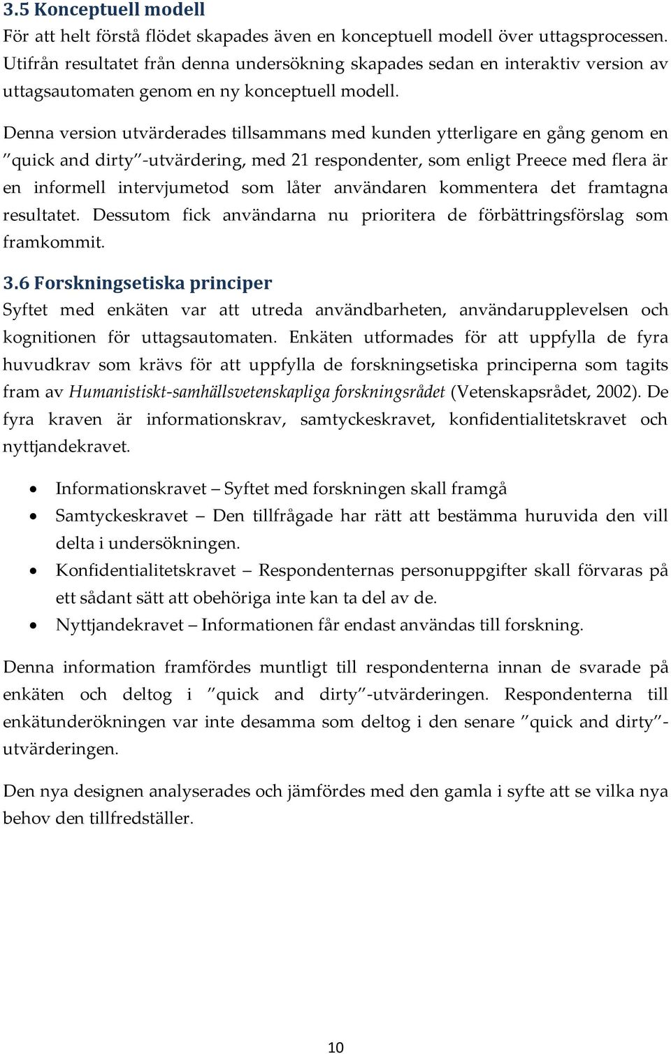 Denna version utvärderades tillsammans med kunden ytterligare en gång genom en quick and dirty -utvärdering, med 21 respondenter, som enligt Preece med flera är en informell intervjumetod som låter