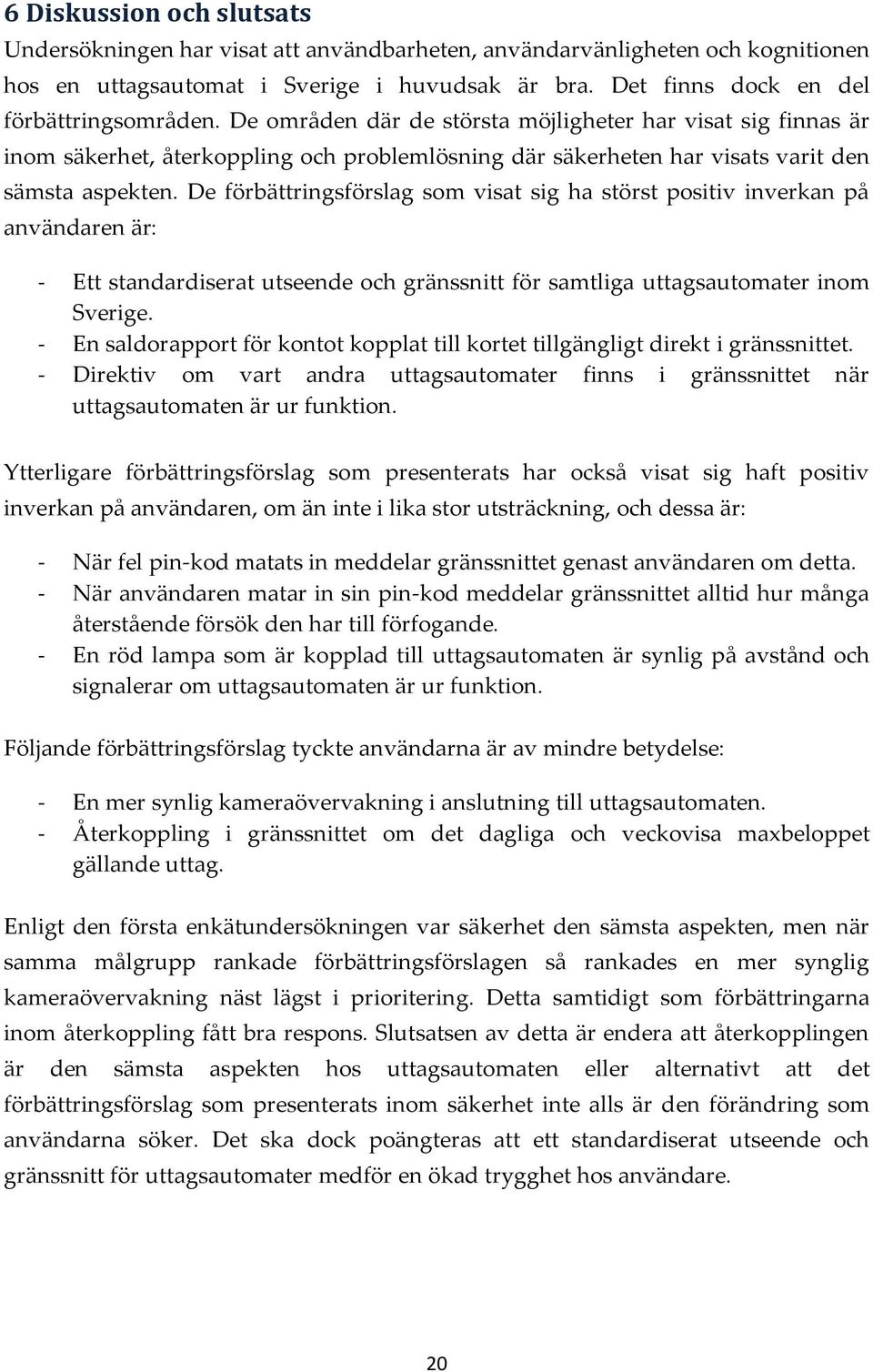 De förbättringsförslag som visat sig ha störst positiv inverkan på användaren är: - Ett standardiserat utseende och gränssnitt för samtliga uttagsautomater inom Sverige.