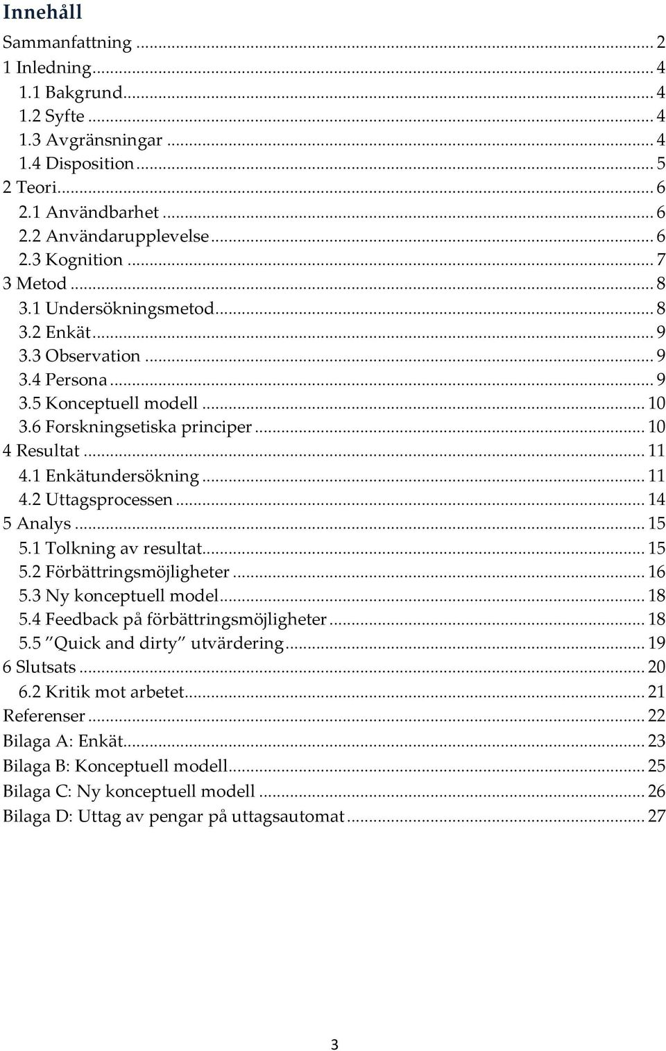 1 Enkätundersökning... 11 4.2 Uttagsprocessen... 14 5 Analys... 15 5.1 Tolkning av resultat... 15 5.2 Förbättringsmöjligheter... 16 5.3 Ny konceptuell model... 18 5.