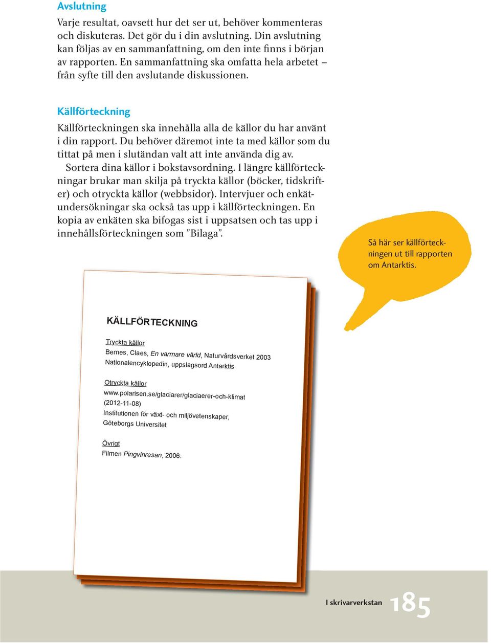 Källförteckning Källförteckningen ska innehålla alla de källor du har använt i din rapport. Du behöver däremot inte ta med källor som du tittat på men i slutändan valt att inte använda dig av.