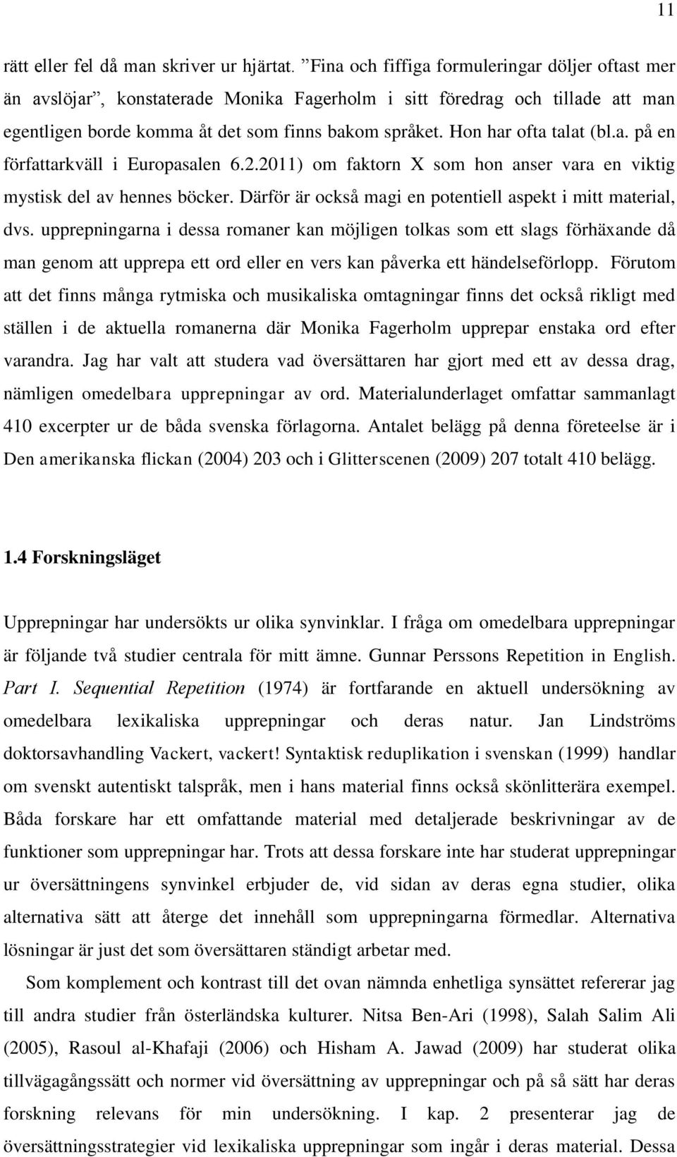 Hon har ofta talat (bl.a. på en författarkväll i Europasalen 6.2.2011) om faktorn X som hon anser vara en viktig mystisk del av hennes böcker.