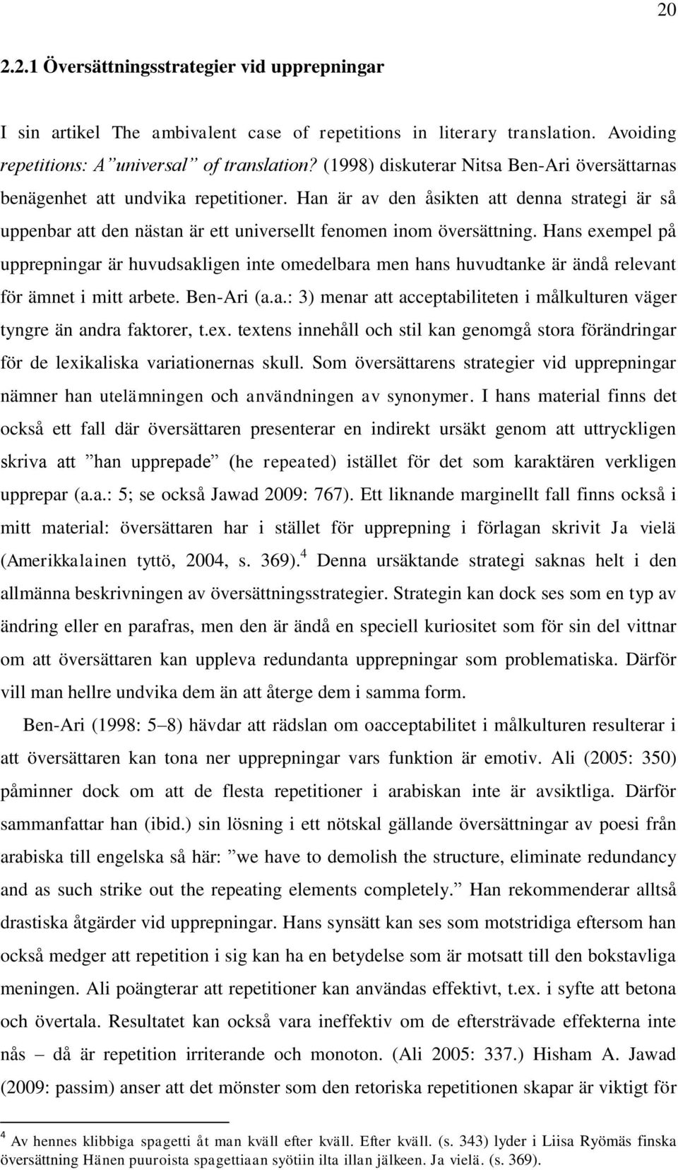 Hans exempel på upprepningar är huvudsakligen inte omedelbara men hans huvudtanke är ändå relevant för ämnet i mitt arbete. Ben-Ari (a.a.: 3) menar att acceptabiliteten i målkulturen väger tyngre än andra faktorer, t.