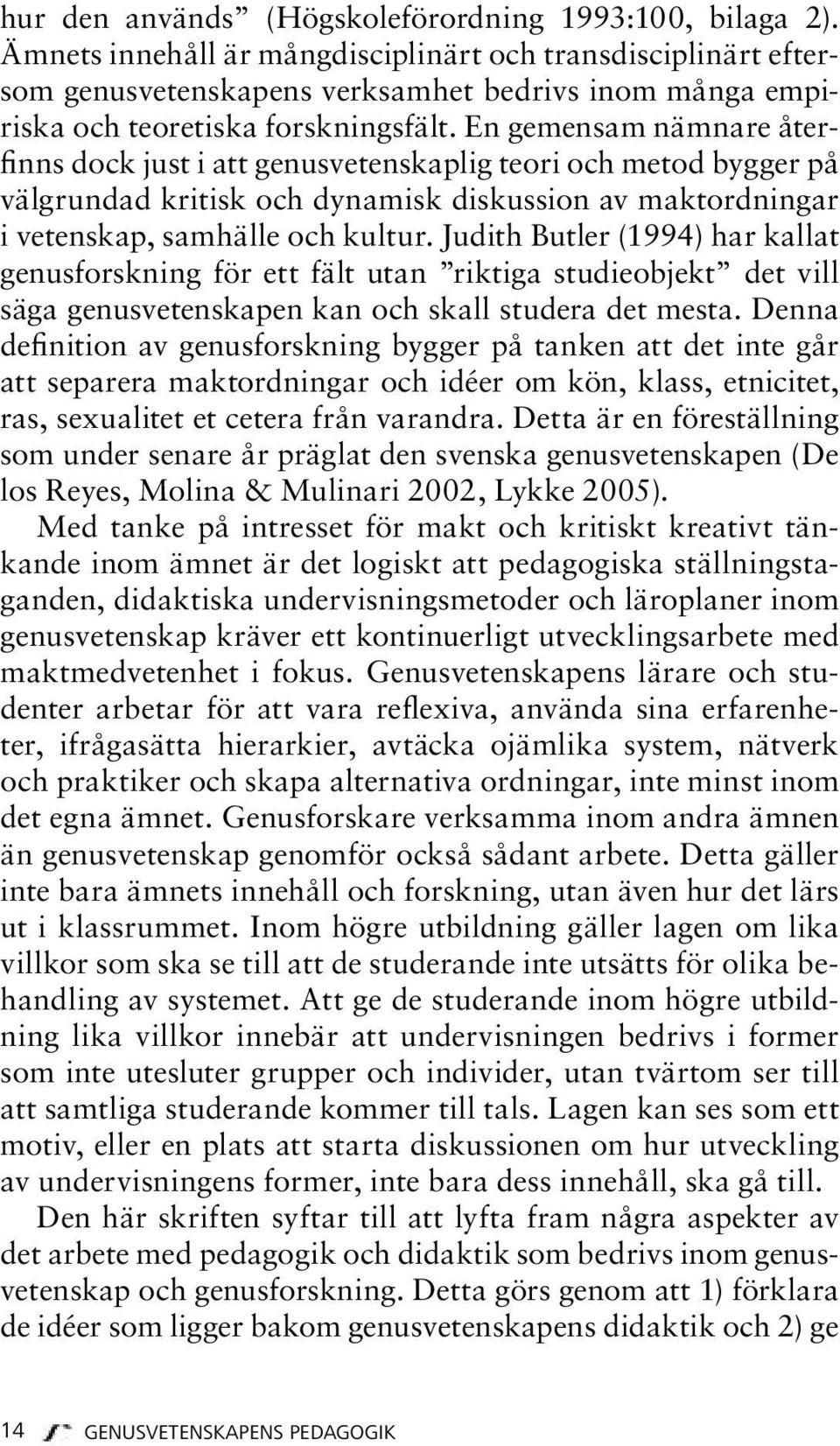 En gemensam nämnare återfinns dock just i att genusvetenskaplig teori och metod bygger på välgrundad kritisk och dynamisk diskussion av maktordningar i vetenskap, samhälle och kultur.