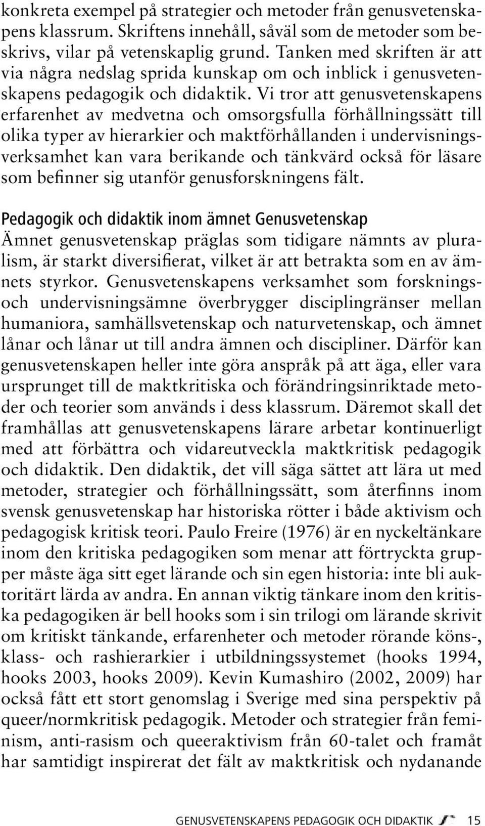 Vi tror att genusvetenskapens erfarenhet av medvetna och omsorgsfulla förhållningssätt till olika typer av hierarkier och maktförhållanden i undervisningsverksamhet kan vara berikande och tänkvärd