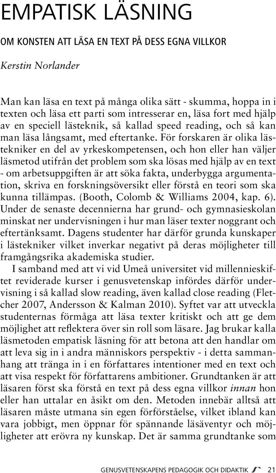 För forskaren är olika lästekniker en del av yrkeskompetensen, och hon eller han väljer läsmetod utifrån det problem som ska lösas med hjälp av en text - om arbetsuppgiften är att söka fakta,