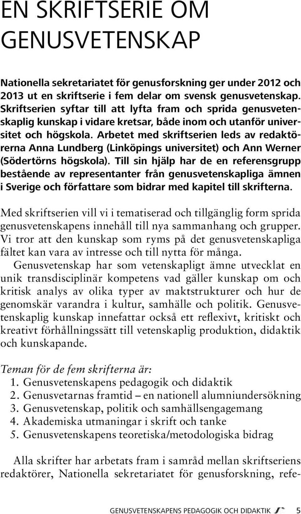 Arbetet med skriftserien leds av redaktörerna Anna Lundberg (Linköpings universitet) och Ann Werner (Södertörns högskola).