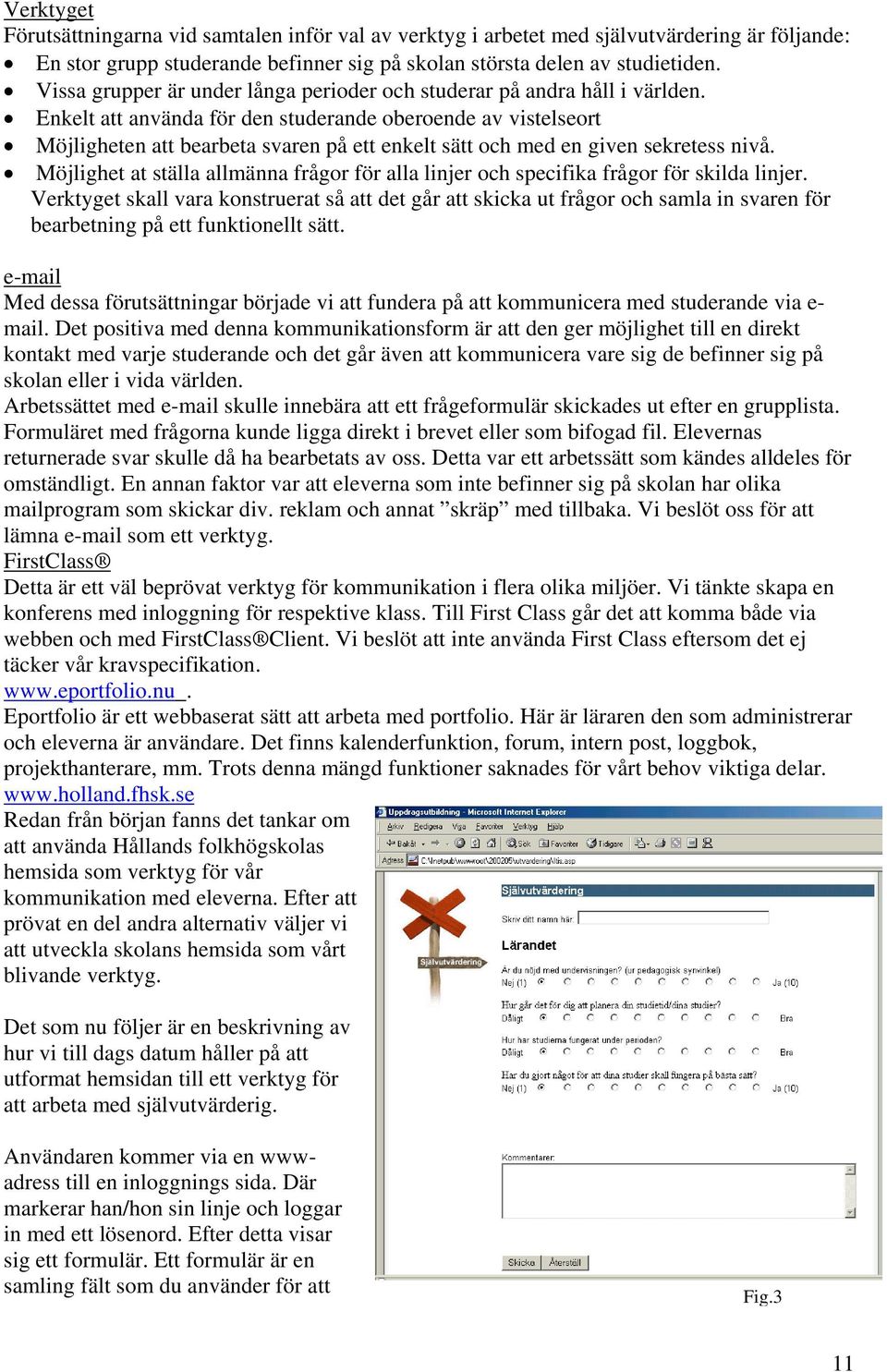 Enkelt att använda för den studerande oberoende av vistelseort Möjligheten att bearbeta svaren på ett enkelt sätt och med en given sekretess nivå.