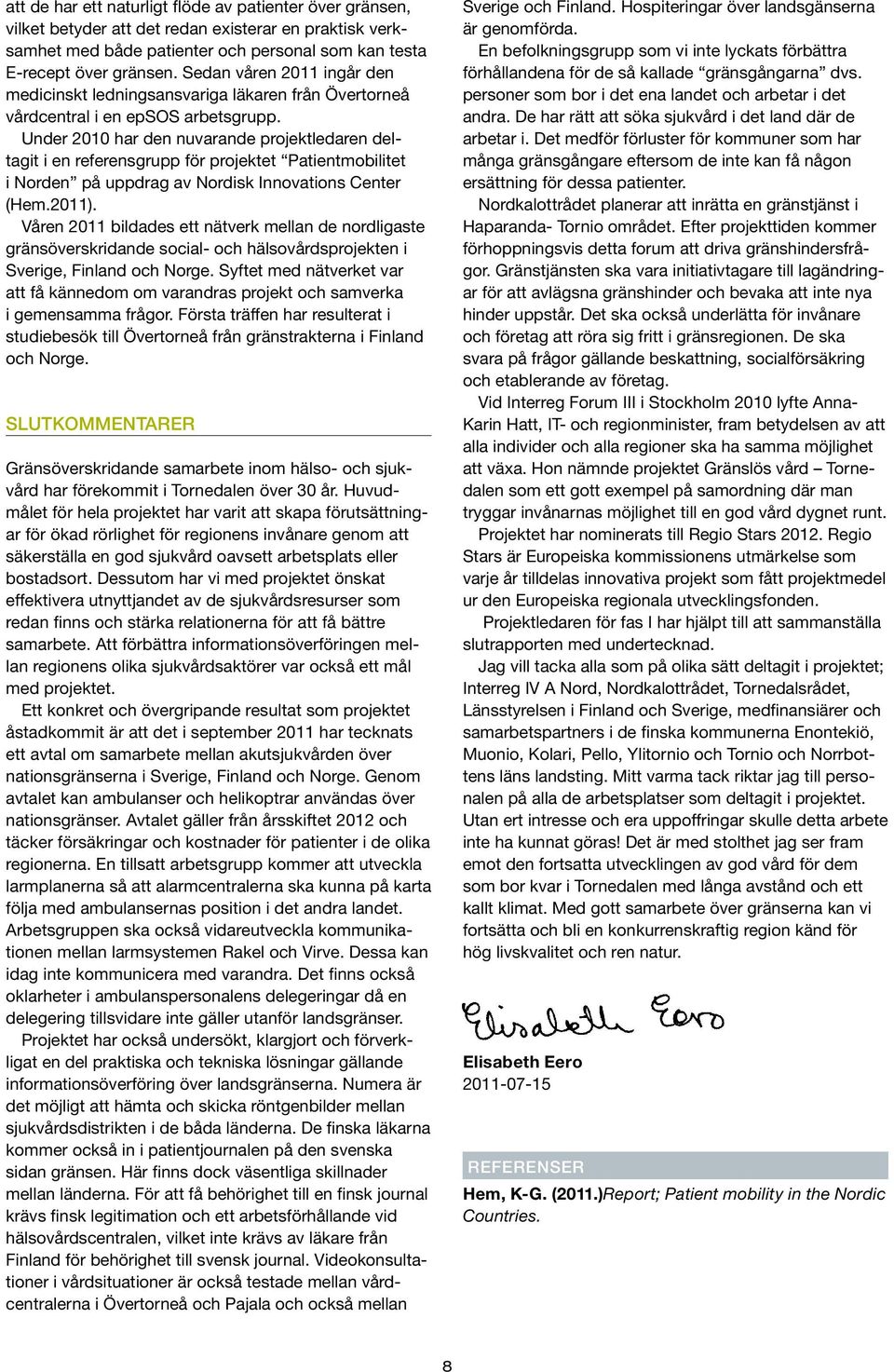 Under 2010 har den nuvarande projektledaren deltagit i en referensgrupp för projektet Patientmobilitet i Norden på uppdrag av Nordisk Innovations Center (Hem.2011).