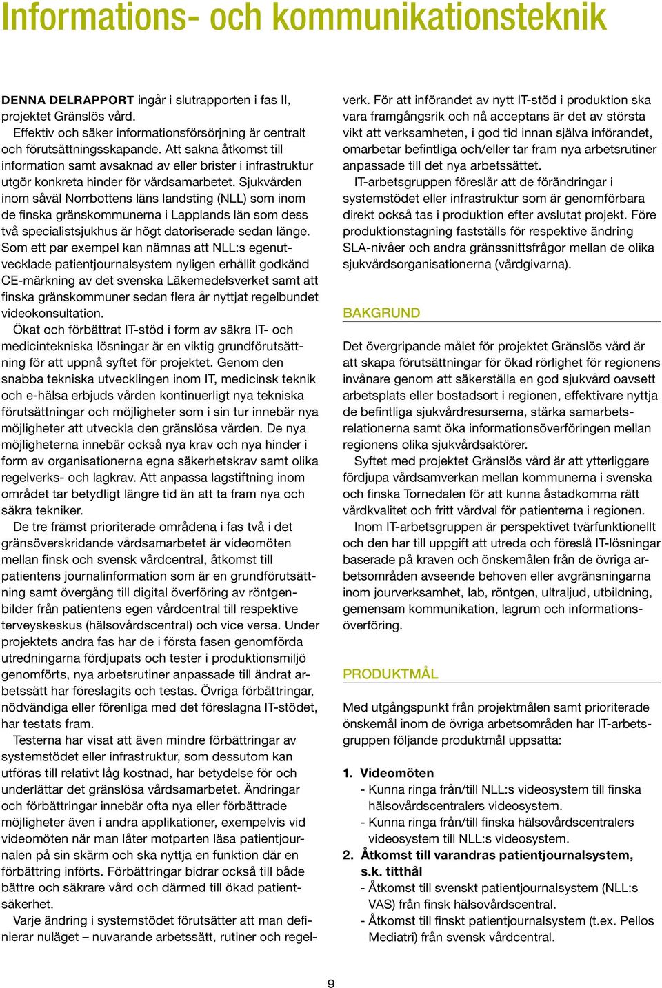 Sjukvården inom såväl Norrbottens läns landsting (NLL) som inom de finska gränskommunerna i Lapplands län som dess två specialistsjukhus är högt datoriserade sedan länge.