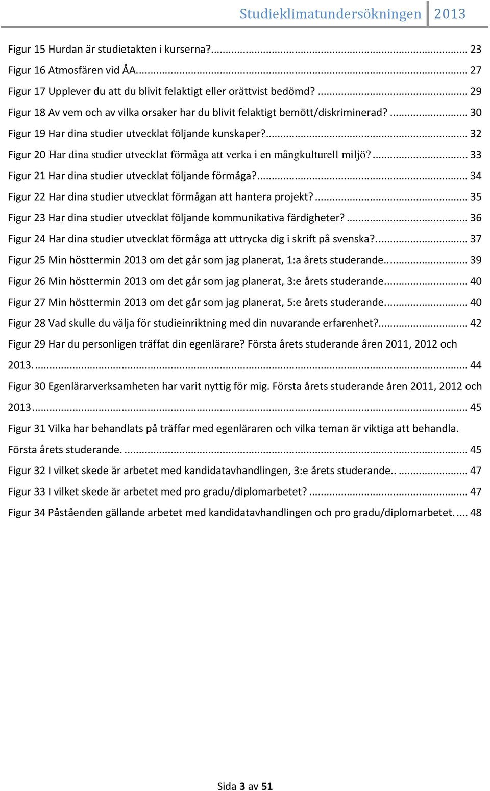 ... 32 Figur 20 Har dina studier utvecklat förmåga att verka i en mångkulturell miljö?... 33 Figur 21 Har dina studier utvecklat följande förmåga?