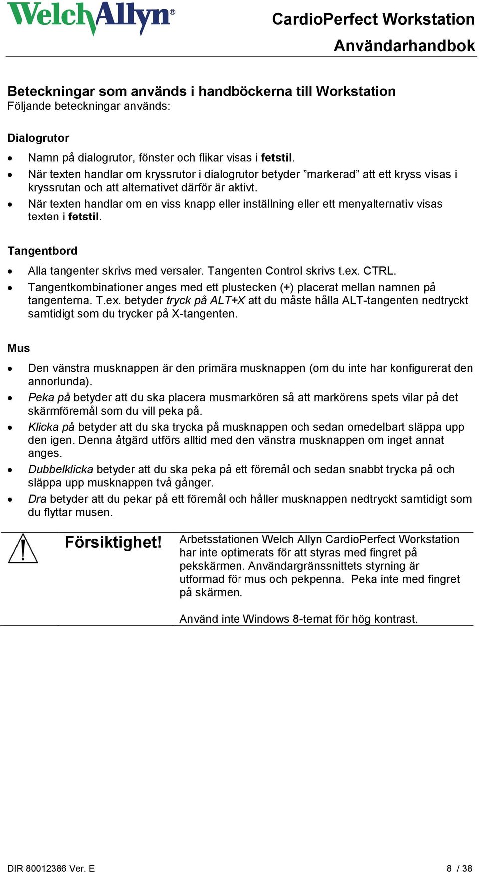 När texten handlar om en viss knapp eller inställning eller ett menyalternativ visas texten i fetstil. Tangentbord Alla tangenter skrivs med versaler. Tangenten Control skrivs t.ex. CTRL.