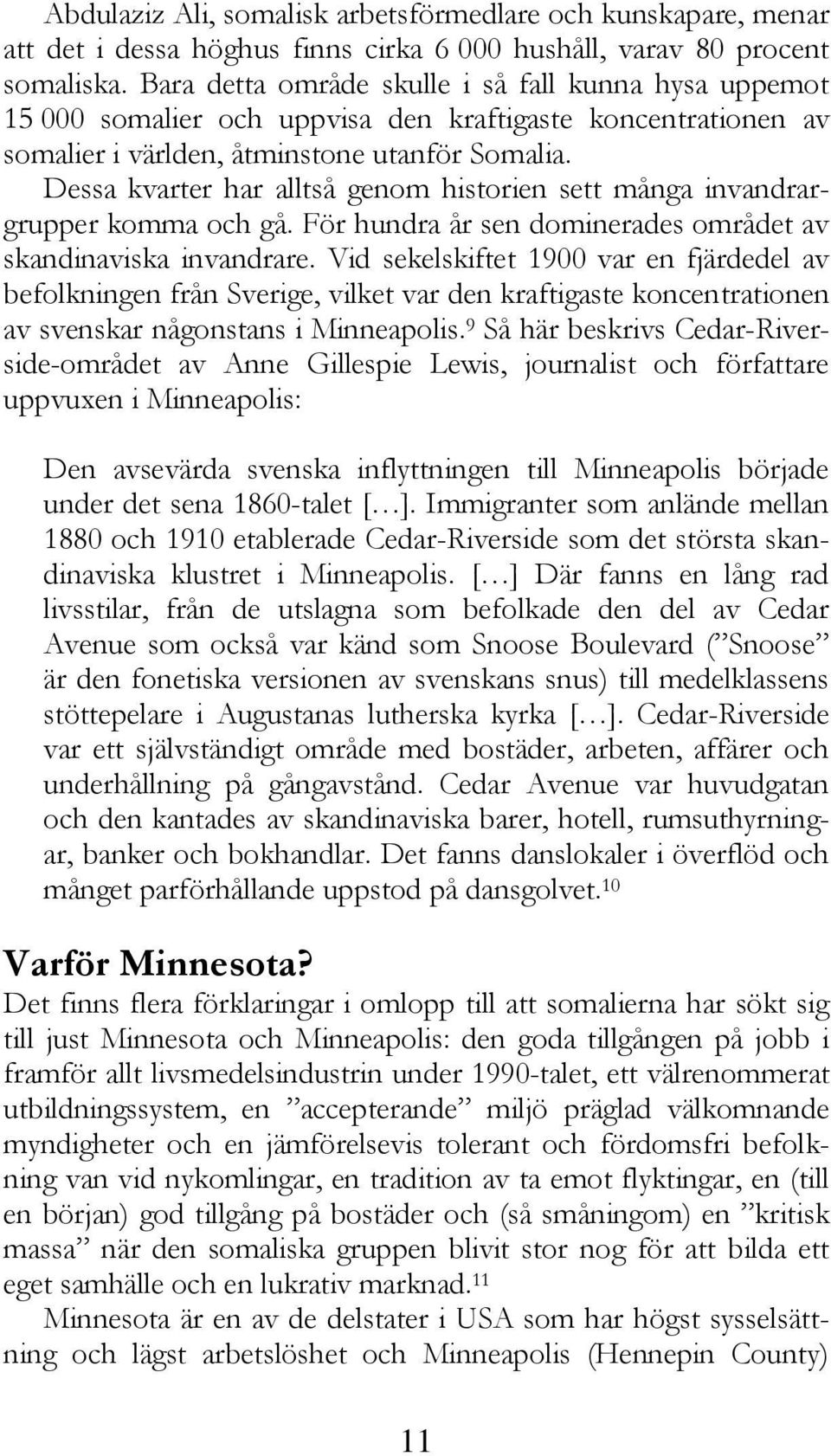 Dessa kvarter har alltså genom historien sett många invandrargrupper komma och gå. För hundra år sen dominerades området av skandinaviska invandrare.