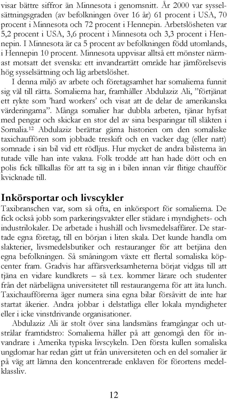 Minnesota uppvisar alltså ett mönster närmast motsatt det svenska: ett invandrartätt område har jämförelsevis hög sysselsättning och låg arbetslöshet.