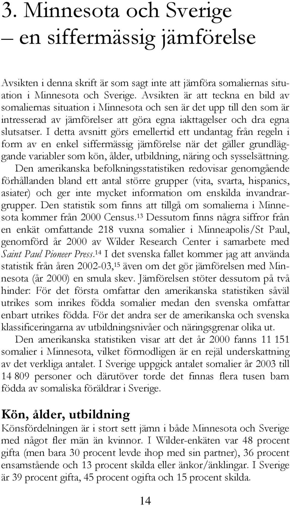 I detta avsnitt görs emellertid ett undantag från regeln i form av en enkel siffermässig jämförelse när det gäller grundläggande variabler som kön, ålder, utbildning, näring och sysselsättning.