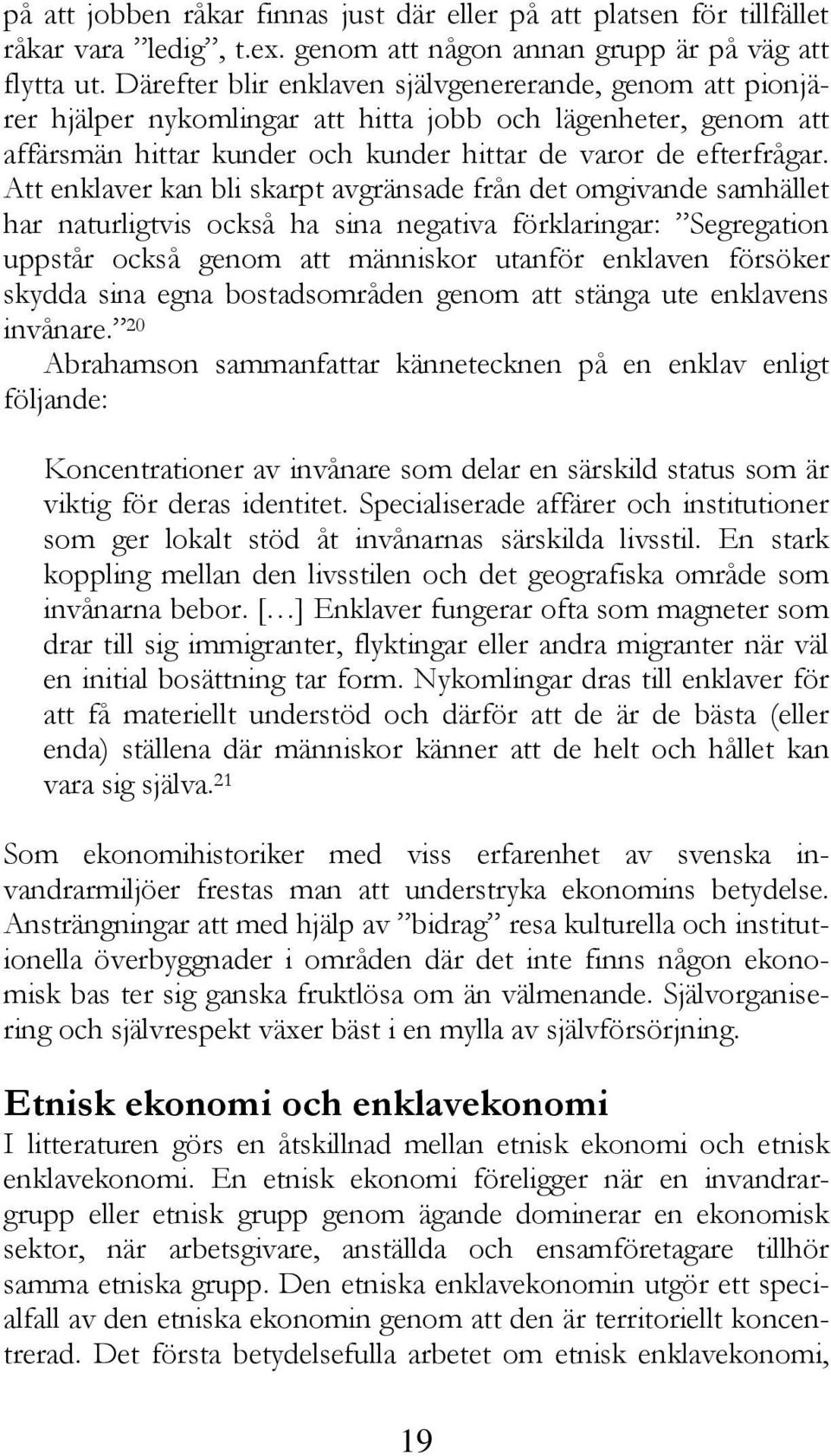 Att enklaver kan bli skarpt avgränsade från det omgivande samhället har naturligtvis också ha sina negativa förklaringar: Segregation uppstår också genom att människor utanför enklaven försöker